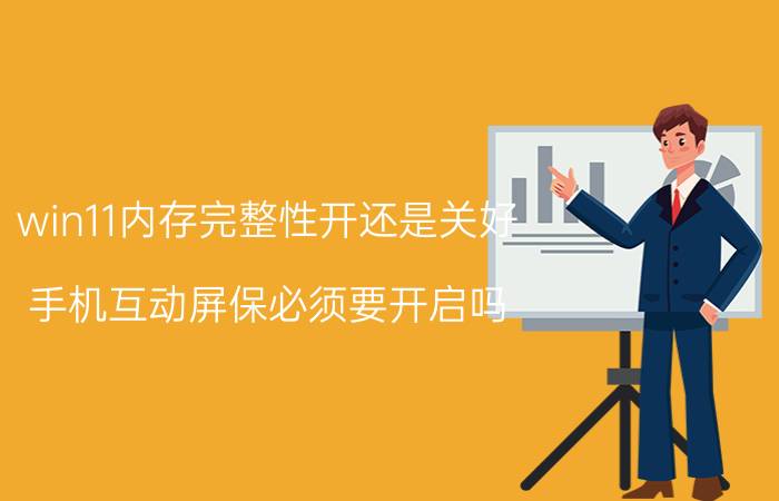 win11内存完整性开还是关好 手机互动屏保必须要开启吗?为什么？